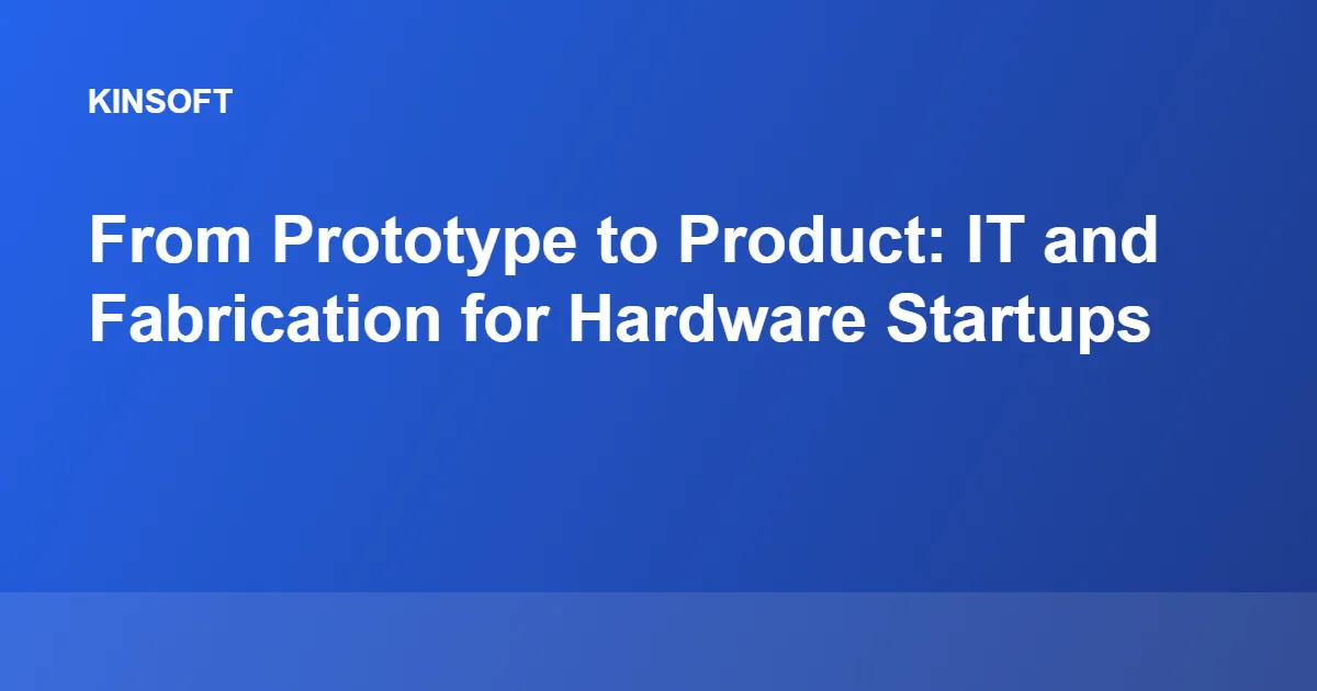 From Prototype to Product: IT and Fabrication for Hardware Startups