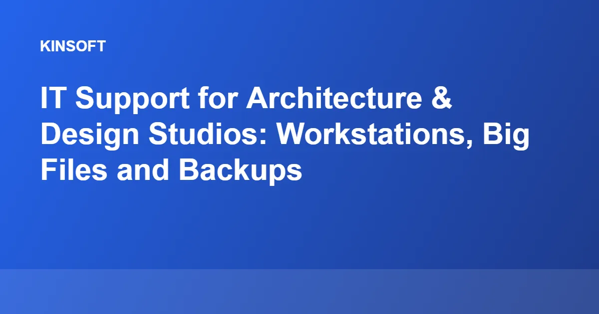 IT Support for Architecture & Design Studios: Workstations, Big Files and Backups